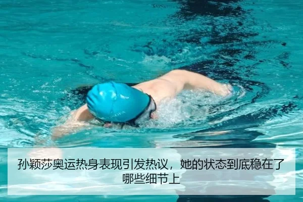 孙颖莎奥运热身表现引发热议，她的状态到底稳在了哪些细节上（Kering）